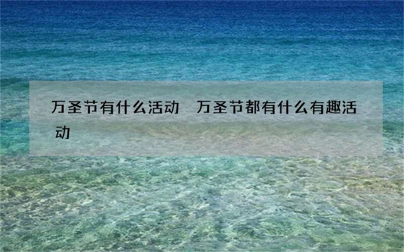 万圣节有什么活动 万圣节都有什么有趣活动